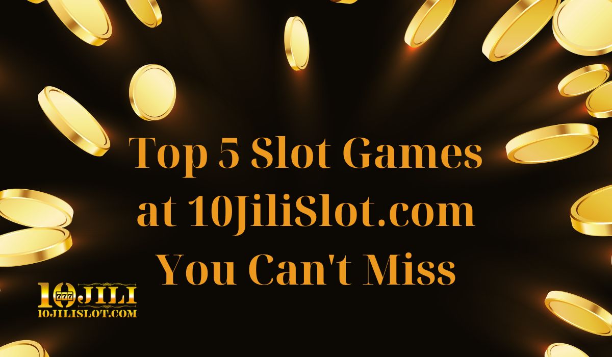Top 5 Slot Games at 10JiliSlot.com You Can't Miss