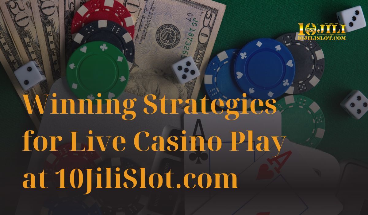 Winning Strategies for Live Casino Play at 10JiliSlot.com